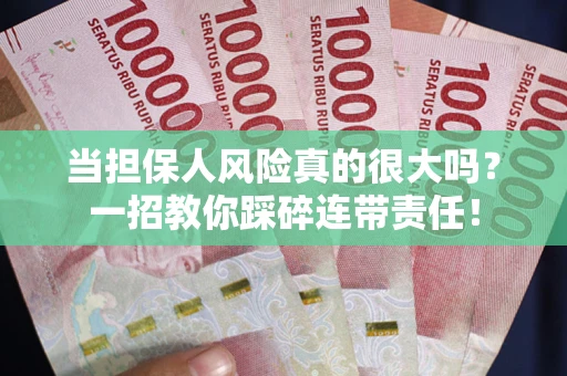 武汉当担保人风险真的很大吗？一招教你踩碎连带责任！