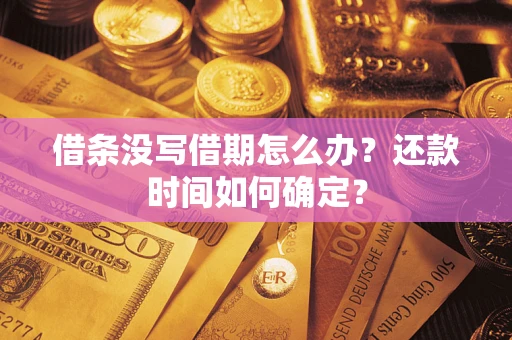 武汉借条没写借期怎么办？还款时间如何确定？