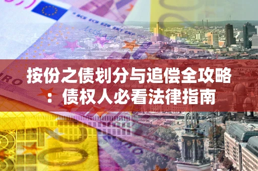 武汉按份之债划分与追偿全攻略：债权人必看法律指南