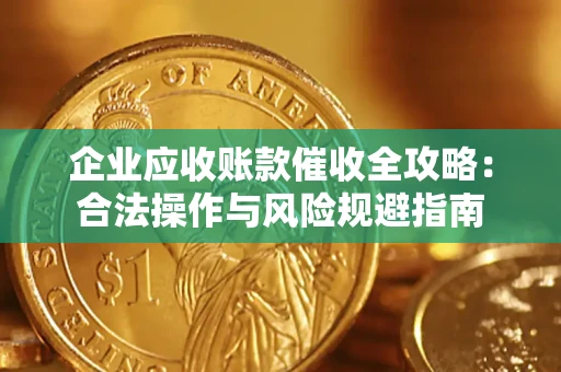 武汉企业应收账款催收全攻略：合法操作与风险规避指南