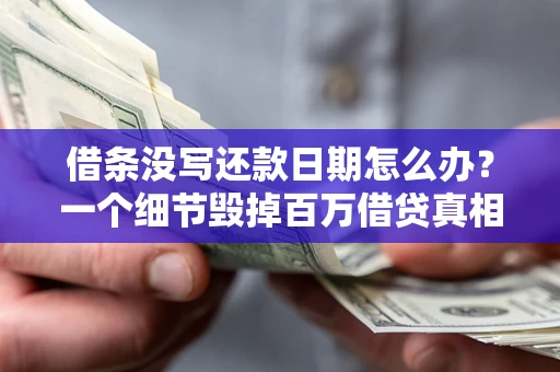 武汉借条没写还款日期怎么办？一个细节毁掉百万借贷真相