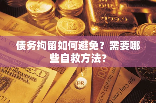武汉债务拘留如何避免？需要哪些自救方法？
