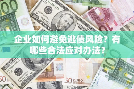 武汉企业如何避免逃债风险？有哪些合法应对办法？
