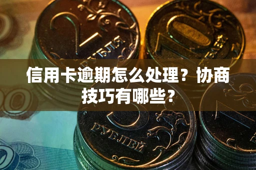 武汉信用卡逾期怎么处理？协商技巧有哪些？