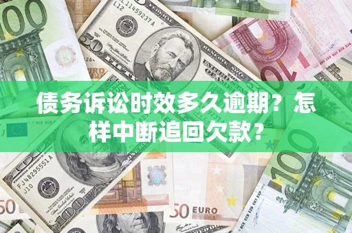 武汉债务诉讼时效多久逾期？怎样中断追回欠款？
