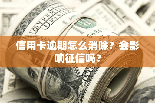 武汉信用卡逾期怎么消除？会影响征信吗？