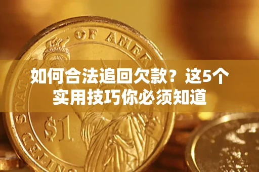 武汉如何合法追回欠款？这5个实用技巧你必须知道