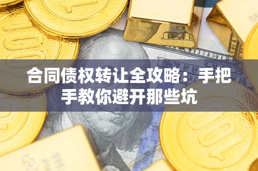 武汉合同债权转让全攻略：手把手教你避开那些坑