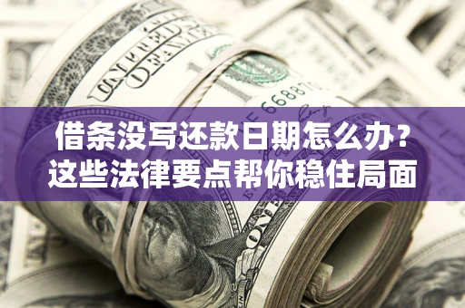 武汉借条没写还款日期怎么办？这些法律要点帮你稳住局面