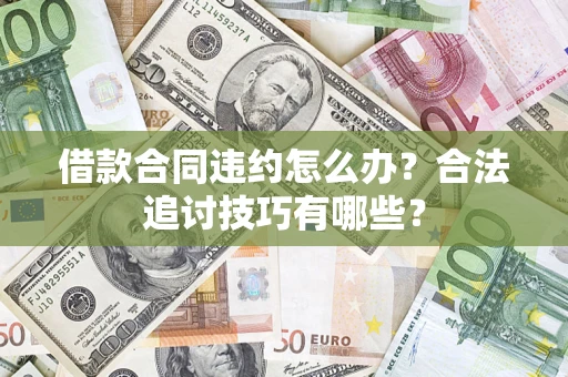 武汉借款合同违约怎么办？合法追讨技巧有哪些？