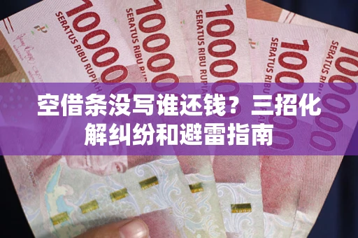 武汉空借条没写谁还钱？三招化解纠纷和避雷指南