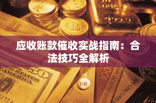 武汉应收账款催收实战指南：合法技巧全解析