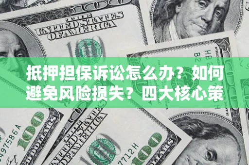 武汉抵押担保诉讼怎么办？如何避免风险损失？四大核心策略全解读