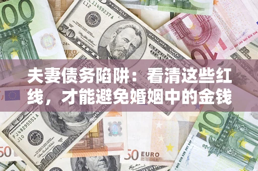 武汉夫妻债务陷阱：看清这些红线，才能避免婚姻中的金钱危机
