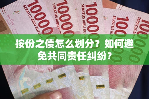 武汉按份之债怎么划分？如何避免共同责任纠纷？
