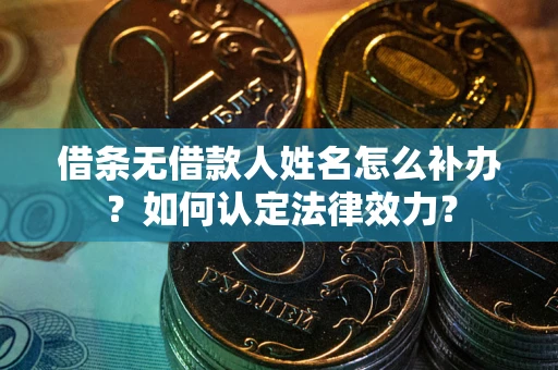 武汉借条无借款人姓名怎么补办？如何认定法律效力？