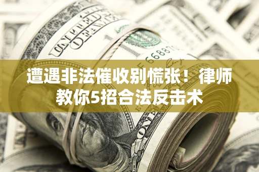 武汉遭遇非法催收别慌张！律师教你5招合法反击术