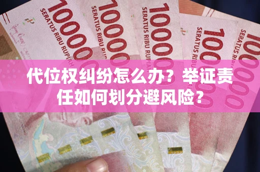 武汉代位权纠纷怎么办？举证责任如何划分避风险？