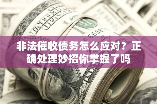 武汉非法催收债务怎么应对？正确处理妙招你掌握了吗