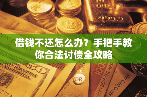 武汉借钱不还怎么办？手把手教你合法讨债全攻略