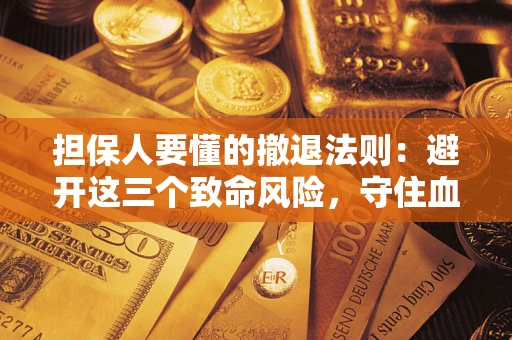 武汉担保人要懂的撤退法则：避开这三个致命风险，守住血汗钱