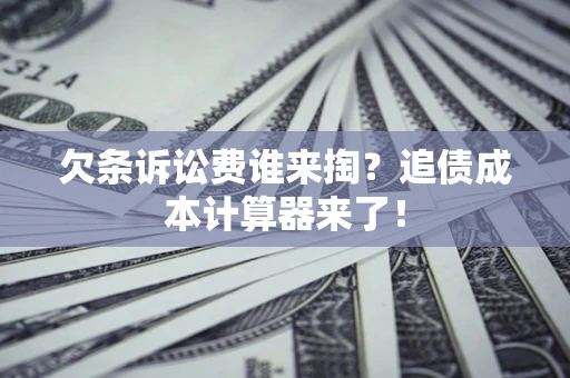 武汉欠条诉讼费谁来掏？追债成本计算器来了！