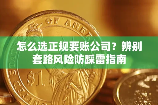 武汉怎么选正规要账公司？辨别套路风险防踩雷指南