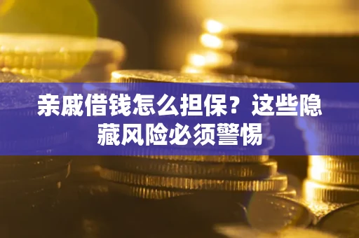 武汉亲戚借钱怎么担保？这些隐藏风险必须警惕