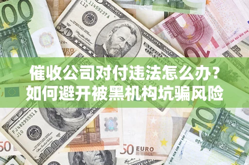 武汉催收公司对付违法怎么办？如何避开被黑机构坑骗风险