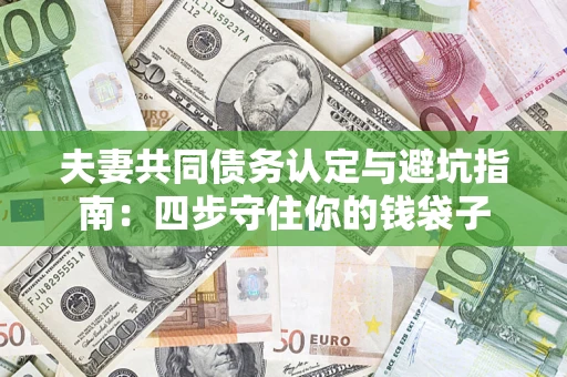 武汉夫妻共同债务认定与避坑指南：四步守住你的钱袋子