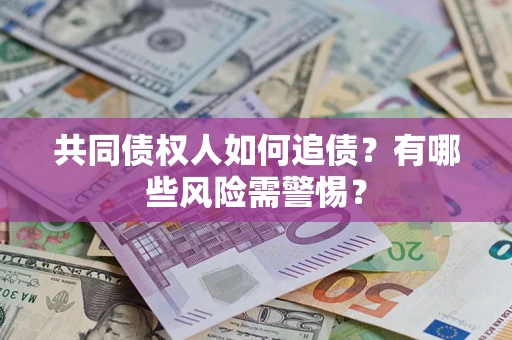 武汉共同债权人如何追债？有哪些风险需警惕？