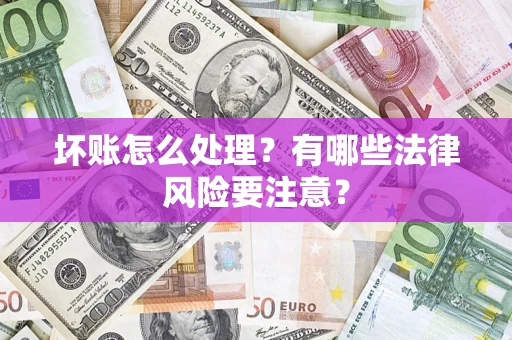 武汉坏账怎么处理？有哪些法律风险要注意？