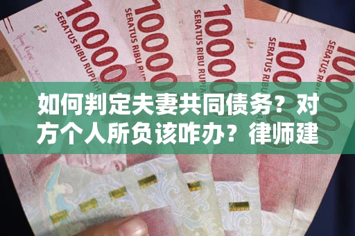 武汉如何判定夫妻共同债务？对方个人所负该咋办？律师建议