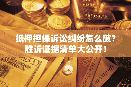 武汉抵押担保诉讼纠纷怎么破？胜诉证据清单大公开！