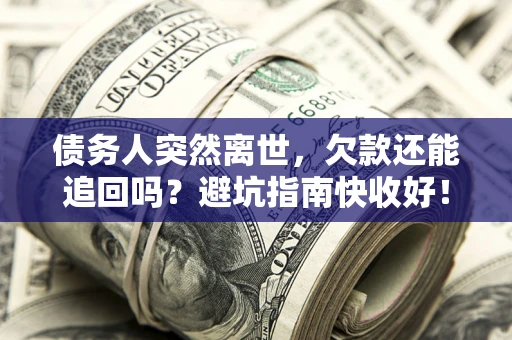 武汉债务人突然离世，欠款还能追回吗？避坑指南快收好！