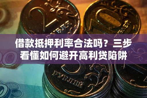 武汉借款抵押利率合法吗？三步看懂如何避开高利贷陷阱