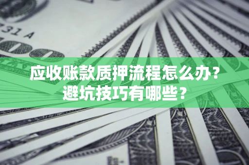 武汉应收账款质押流程怎么办？避坑技巧有哪些？