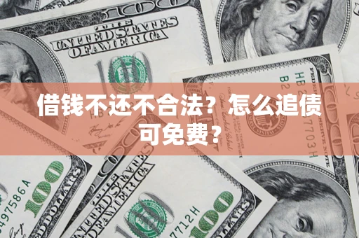 武汉借钱不还不合法？怎么追债可免费？