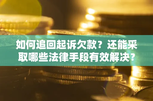 武汉如何追回起诉欠款？还能采取哪些法律手段有效解决？