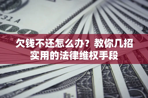 武汉欠钱不还怎么办？教你几招实用的法律维权手段