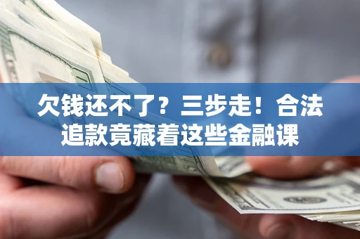 武汉欠钱还不了？三步走！合法追款竟藏着这些金融课