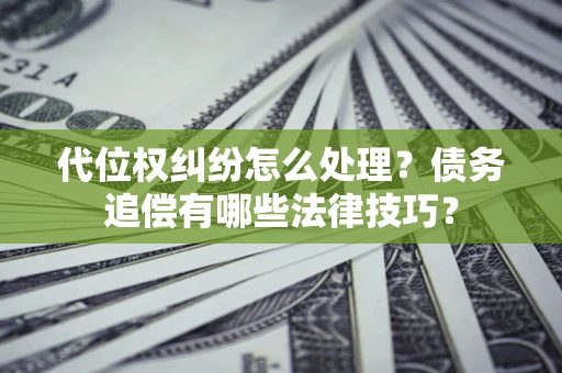 武汉代位权纠纷怎么处理？债务追偿有哪些法律技巧？