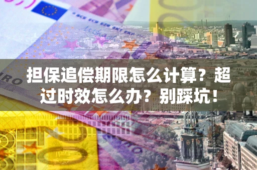 武汉担保追偿期限怎么计算？超过时效怎么办？别踩坑！
