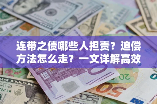 武汉连带之债哪些人担责？追偿方法怎么走？一文详解高效维权流程