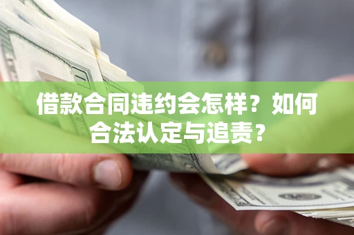 武汉借款合同违约会怎样？如何合法认定与追责？