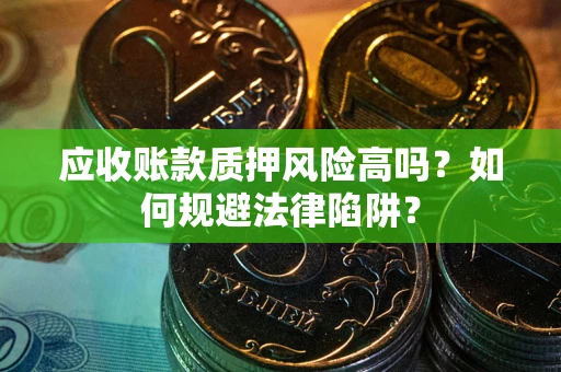 武汉应收账款质押风险高吗？如何规避法律陷阱？