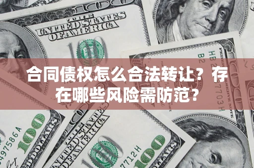 武汉合同债权怎么合法转让？存在哪些风险需防范？