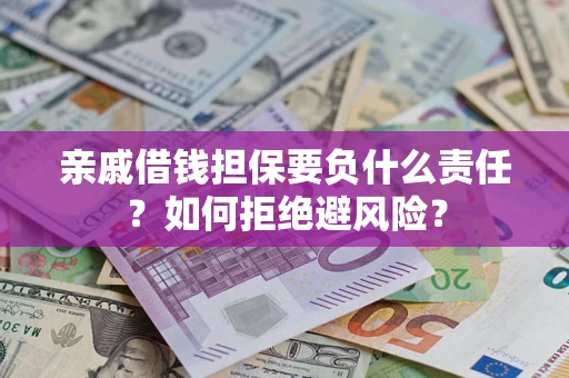武汉亲戚借钱担保要负什么责任？如何拒绝避风险？