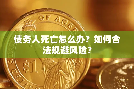 武汉债务人死亡怎么办？如何合法规避风险？