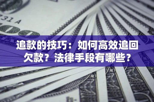 武汉追款的技巧：如何高效追回欠款？法律手段有哪些？